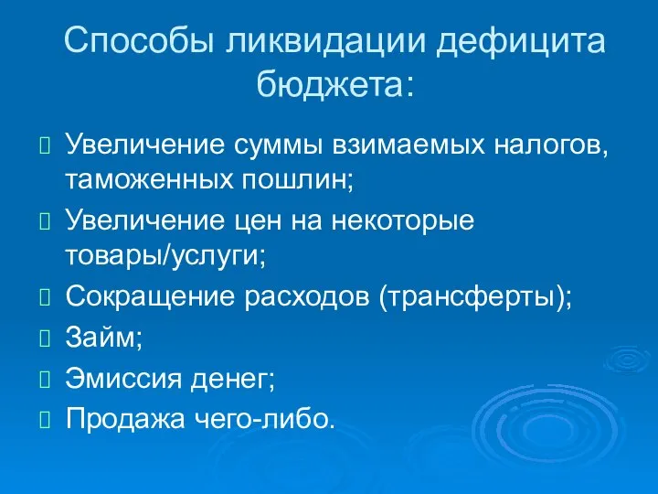 Способы ликвидации дефицита бюджета: Увеличение суммы взимаемых налогов, таможенных пошлин; Увеличение