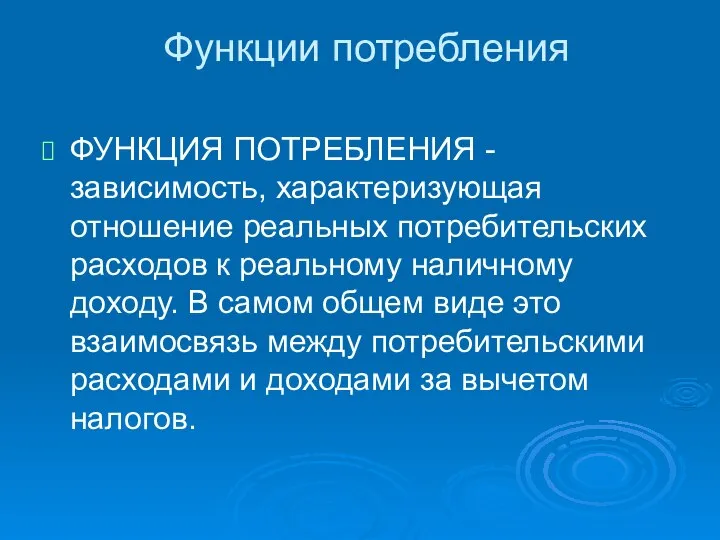 Функции потребления ФУНКЦИЯ ПОТРЕБЛЕНИЯ - зависимость, характеризующая отношение реальных потребительских расходов