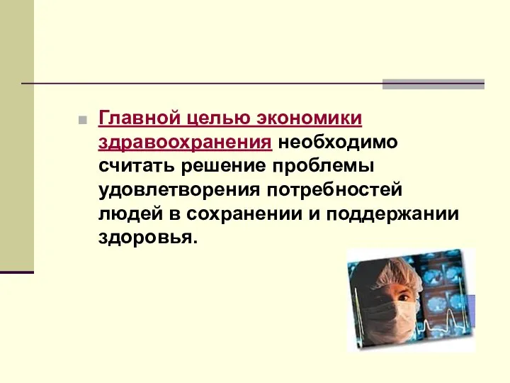 Главной целью экономики здравоохранения необходимо считать решение проблемы удовлетворения потребностей людей в сохранении и поддержании здоровья.