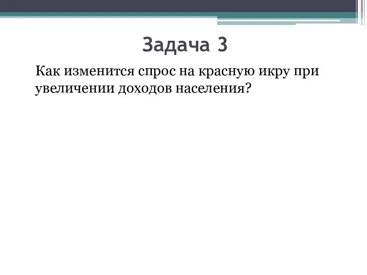 Задача 3 Как изменится спрос на красную икру при увеличении доходов населения?