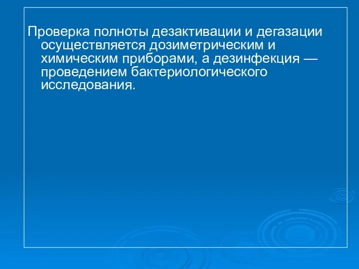 Проверка полноты дезактивации и дегазации осуществляется дозиметрическим и химическим приборами, а дезинфекция — проведением бактериологического исследования.