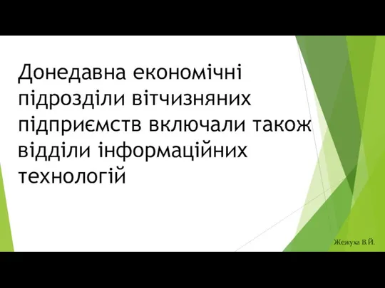 Донедавна економічні підрозділи вітчизняних підприємств включали також відділи інформаційних технологій Жежуха В.Й.