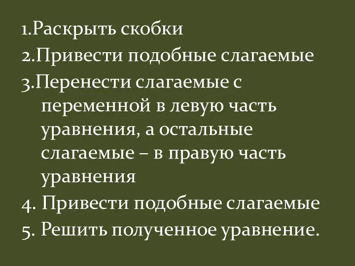 1.Раскрыть скобки 2.Привести подобные слагаемые 3.Перенести слагаемые с переменной в левую