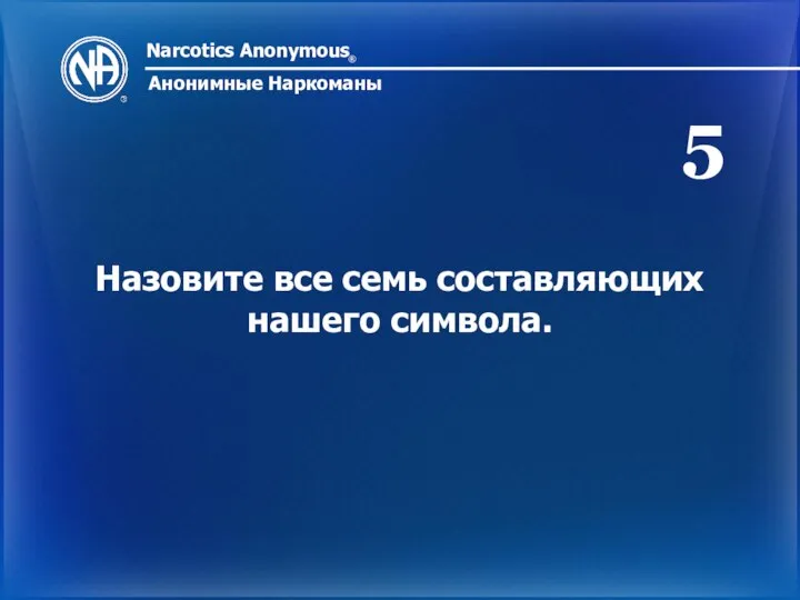 Narcotics Anonymous ® Анонимные Наркоманы Назовите все семь составляющих нашего символа. 5