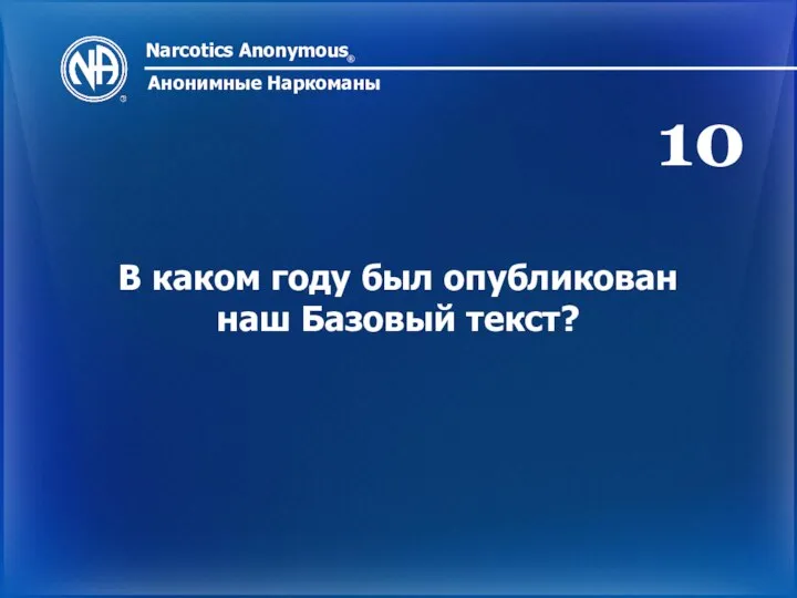 Narcotics Anonymous ® Анонимные Наркоманы В каком году был опубликован наш Базовый текст? 10