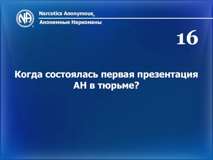 Narcotics Anonymous ® Анонимные Наркоманы Когда состоялась первая презентация АН в тюрьме? 16