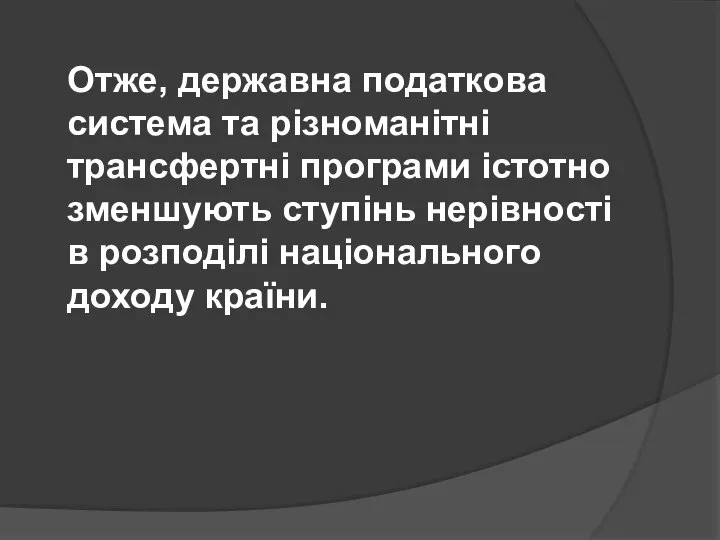 Отже, державна податкова система та різноманітні трансфертні програми істотно зменшують ступінь