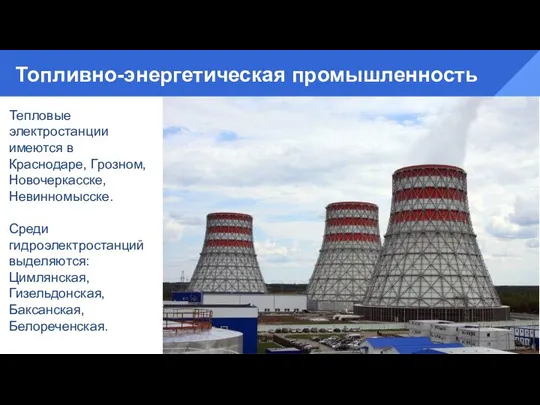 Топливно-энергетическая промышленность Тепловые электростанции имеются в Краснодаре, Грозном, Новочеркасске, Невинномысске. Среди