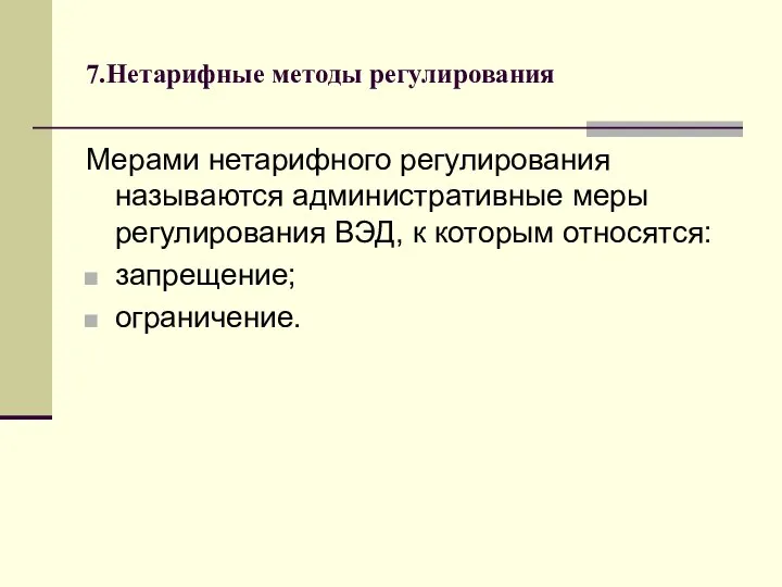 7.Нетарифные методы регулирования Мерами нетарифного регулирования называются административные меры регулирования ВЭД, к которым относятся: запрещение; ограничение.