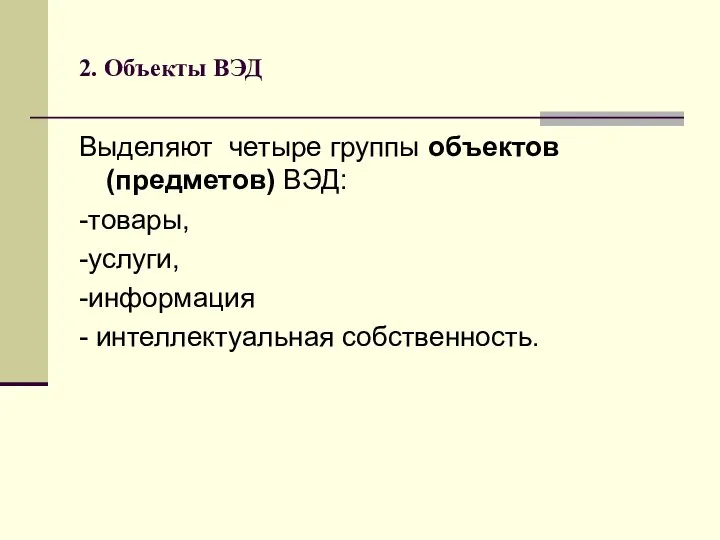 2. Объекты ВЭД Выделяют четыре группы объектов (предметов) ВЭД: -товары, -услуги, -информация - интеллектуальная собственность.