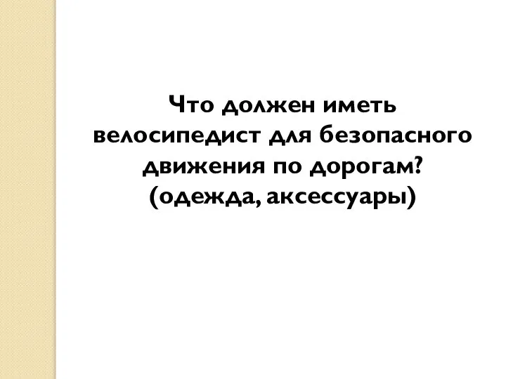 Что должен иметь велосипедист для безопасного движения по дорогам? (одежда, аксессуары)