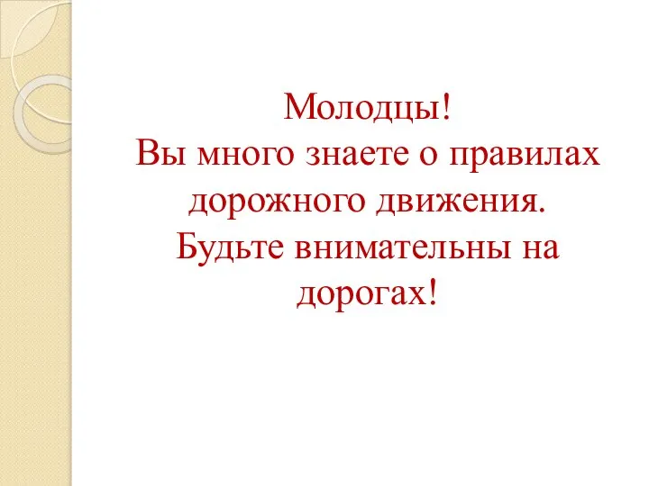 Молодцы! Вы много знаете о правилах дорожного движения. Будьте внимательны на дорогах!