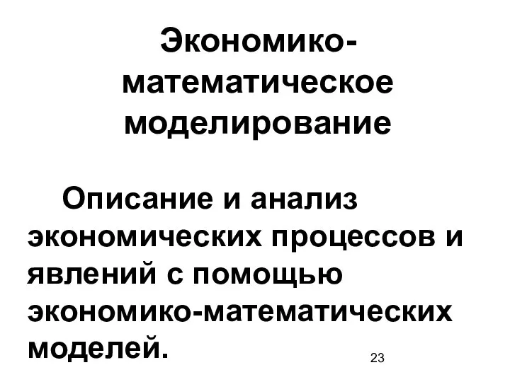 Экономико-математическое моделирование Описание и анализ экономических процессов и явлений с помощью экономико-математических моделей.