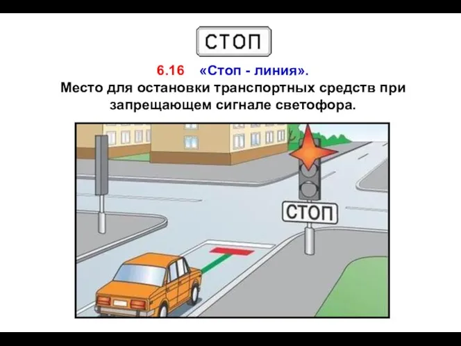 6.16 «Стоп - линия». Место для остановки транспортных средств при запрещающем сигнале светофора.