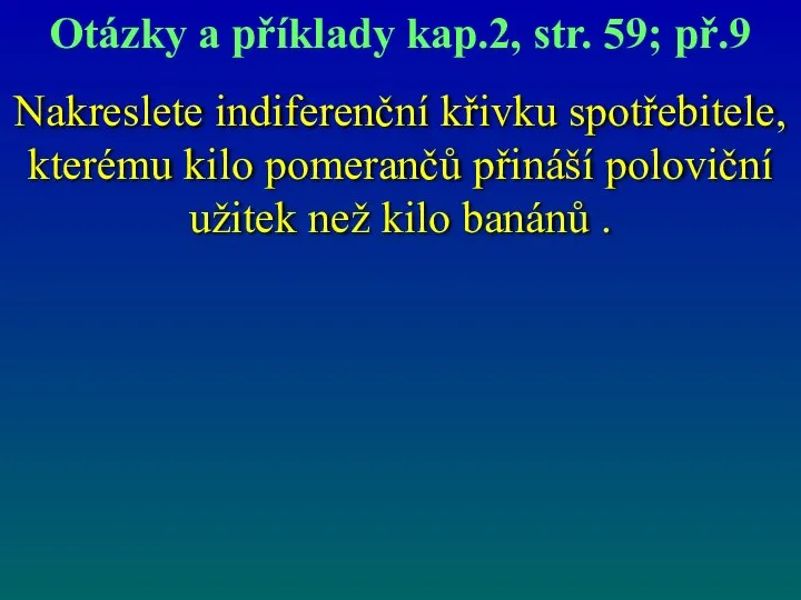 Nakreslete indiferenční křivku spotřebitele, kterému kilo pomerančů přináší poloviční užitek než