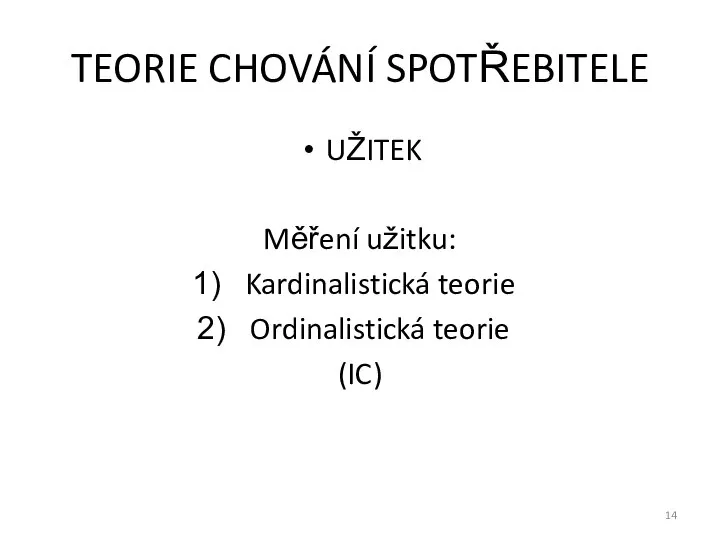 TEORIE CHOVÁNÍ SPOTŘEBITELE UŽITEK Měření užitku: Kardinalistická teorie Ordinalistická teorie (IC)