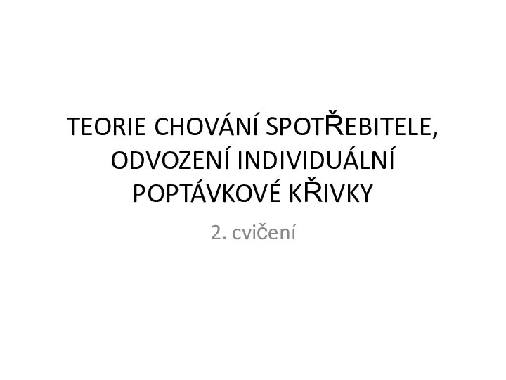 TEORIE CHOVÁNÍ SPOTŘEBITELE, ODVOZENÍ INDIVIDUÁLNÍ POPTÁVKOVÉ KŘIVKY 2. cvičení