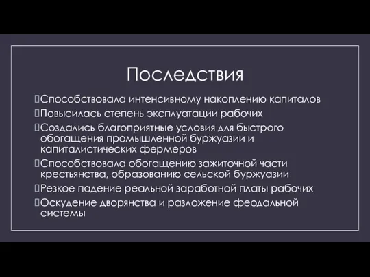 Последствия Способствовала интенсивному накоплению капиталов Повысилась степень эксплуатации рабочих Создались благоприятные