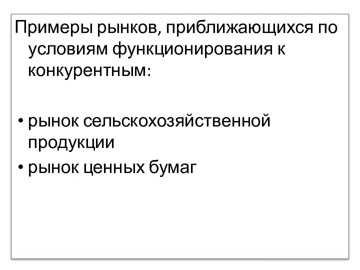 Примеры рынков, приближающихся по условиям функционирования к конкурентным: рынок сельскохозяйственной продукции рынок ценных бумаг