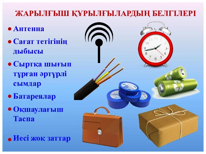 ЖАРЫЛҒЫШ ҚҰРЫЛҒЫЛАРДЫҢ БЕЛГІЛЕРІ Антенна Сағат тетігінің дыбысы Сыртқа шығып тұрған әртүрлі