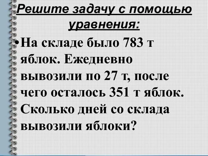 Решите задачу с помощью уравнения: На складе было 783 т яблок.