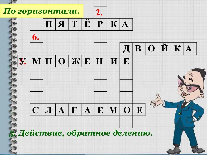 2. 6. 5. По горизонтали. 5. Действие, обратное делению. П Я