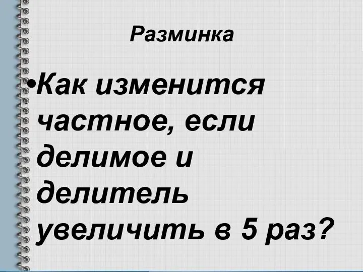 Разминка Как изменится частное, если делимое и делитель увеличить в 5 раз?