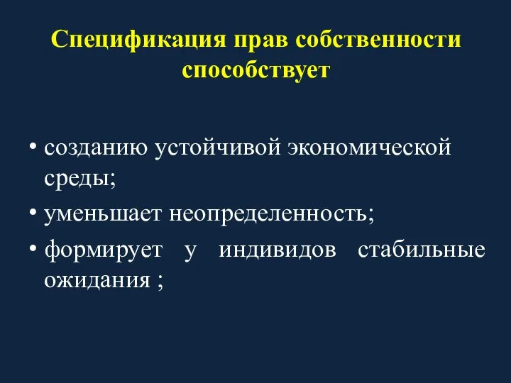 Спецификация прав собственности способствует созданию устойчивой экономической среды; уменьшает неопределенность; формирует у индивидов стабильные ожидания ;