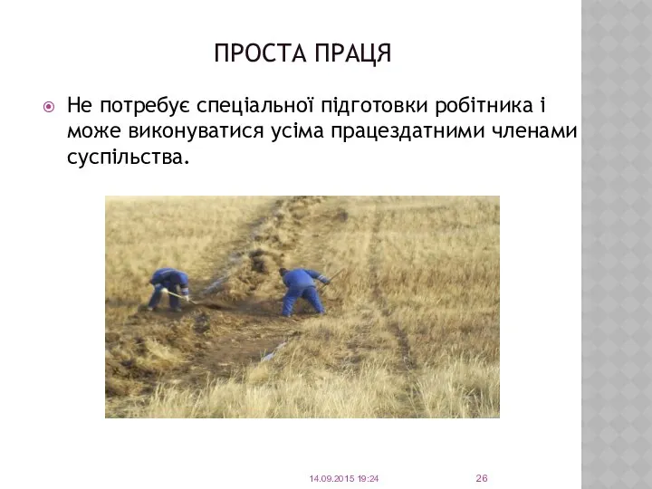 ПРОСТА ПРАЦЯ Не потребує спеціальної підготовки робітника і може виконуватися усіма працездатними членами суспільства. 14.09.2015 19:24