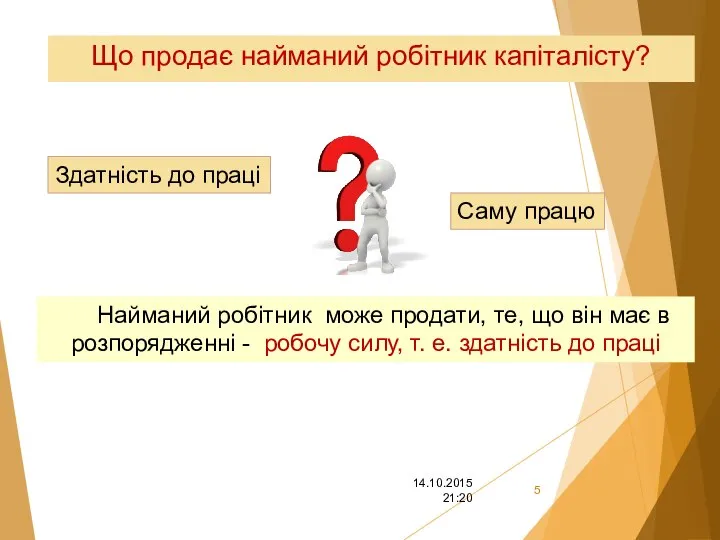 Що продає найманий робітник капіталісту? 14.10.2015 21:20 Саму працю Здатність до