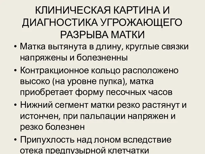 КЛИНИЧЕСКАЯ КАРТИНА И ДИАГНОСТИКА УГРОЖАЮЩЕГО РАЗРЫВА МАТКИ Матка вытянута в длину,