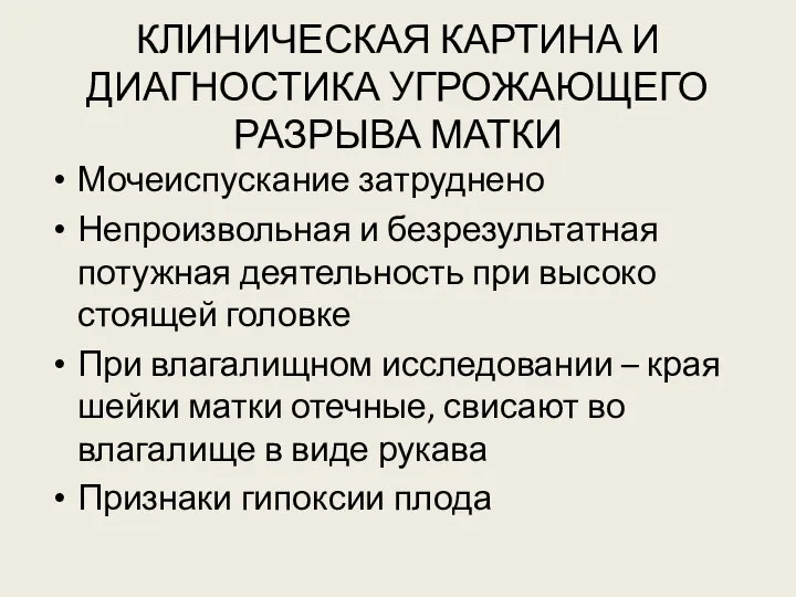 КЛИНИЧЕСКАЯ КАРТИНА И ДИАГНОСТИКА УГРОЖАЮЩЕГО РАЗРЫВА МАТКИ Мочеиспускание затруднено Непроизвольная и