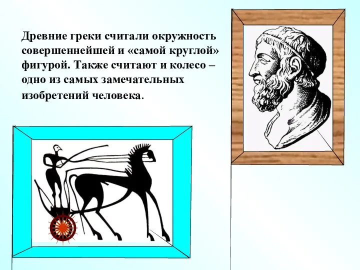 Древние греки считали окружность совершеннейшей и «самой круглой» фигурой. Также считают