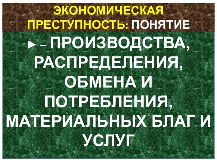 ЭКОНОМИЧЕСКАЯ ПРЕСТУПНОСТЬ: ПОНЯТИЕ ► ­­­– ПРОИЗВОДСТВА, РАСПРЕДЕЛЕНИЯ, ОБМЕНА И ПОТРЕБЛЕНИЯ, МАТЕРИАЛЬНЫХ БЛАГ И УСЛУГ