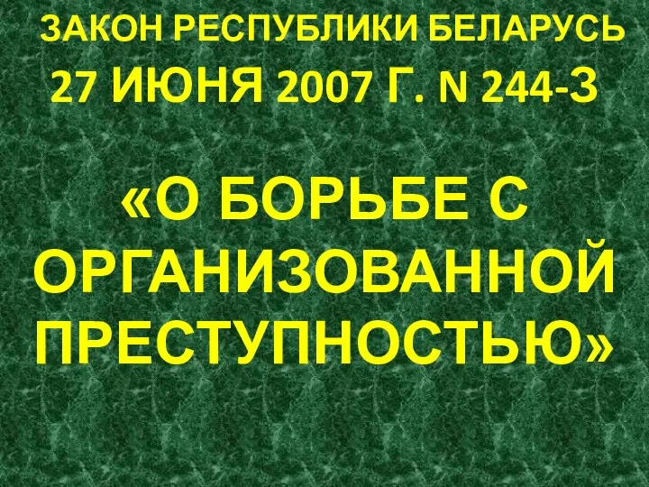 ЗАКОН РЕСПУБЛИКИ БЕЛАРУСЬ 27 ИЮНЯ 2007 Г. N 244-З «О БОРЬБЕ С ОРГАНИЗОВАННОЙ ПРЕСТУПНОСТЬЮ»