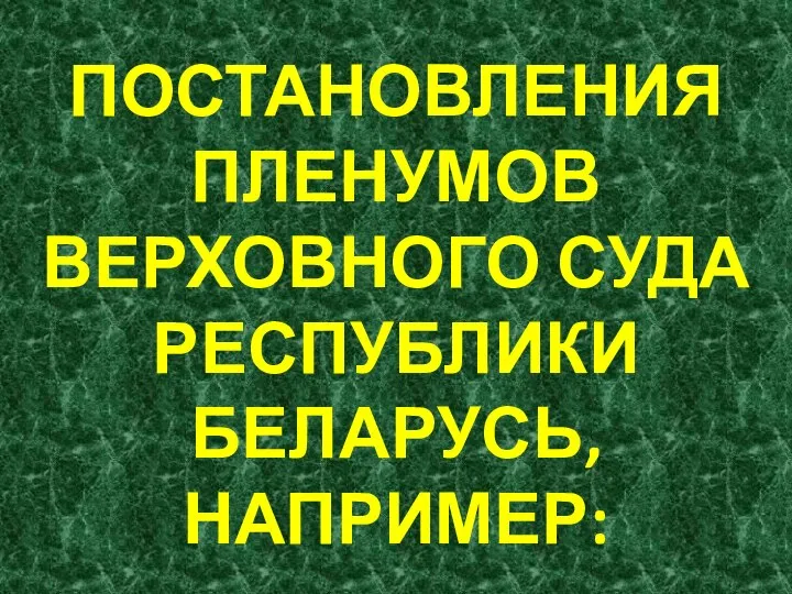 ПОСТАНОВЛЕНИЯ ПЛЕНУМОВ ВЕРХОВНОГО СУДА РЕСПУБЛИКИ БЕЛАРУСЬ, НАПРИМЕР: