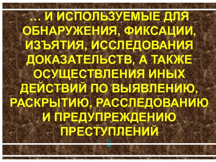 … И ИСПОЛЬЗУЕМЫЕ ДЛЯ ОБНАРУЖЕНИЯ, ФИКСАЦИИ, ИЗЪЯТИЯ, ИССЛЕДОВАНИЯ ДОКАЗАТЕЛЬСТВ, А ТАКЖЕ