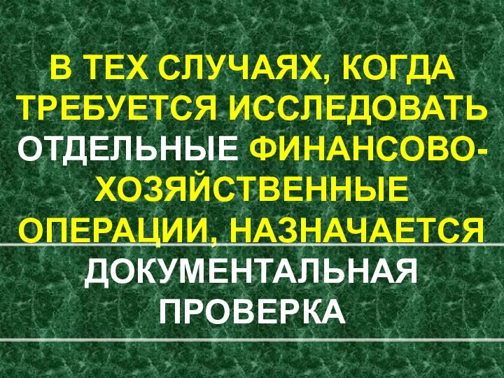 В ТЕХ СЛУЧАЯХ, КОГДА ТРЕБУЕТСЯ ИССЛЕДОВАТЬ ОТДЕЛЬНЫЕ ФИНАНСОВО-ХОЗЯЙСТВЕННЫЕ ОПЕРАЦИИ, НАЗНАЧАЕТСЯ ДОКУМЕНТАЛЬНАЯ ПРОВЕРКА