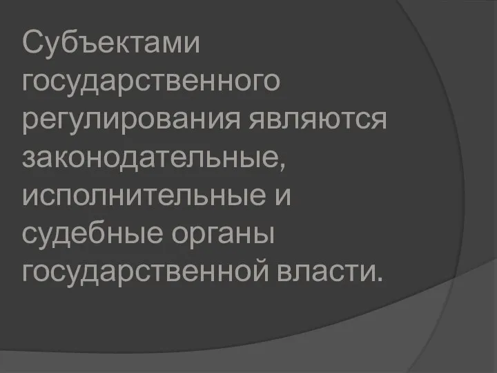 Субъектами государственного регулирования являются законодательные, исполнительные и судебные органы государственной власти.