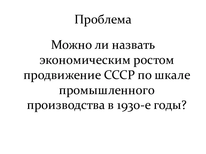 Проблема Можно ли назвать экономическим ростом продвижение СССР по шкале промышленного производства в 1930-е годы?