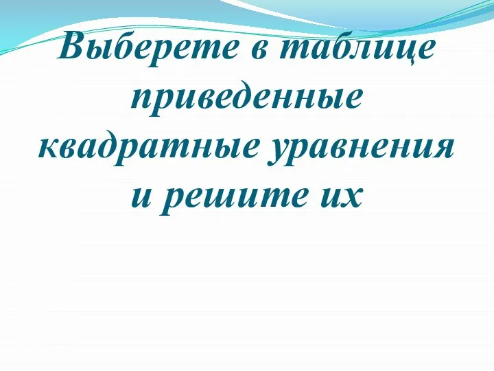 Выберете в таблице приведенные квадратные уравнения и решите их