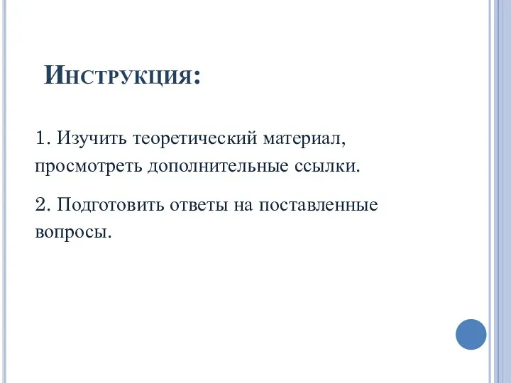 Инструкция: 1. Изучить теоретический материал, просмотреть дополнительные ссылки. 2. Подготовить ответы на поставленные вопросы.