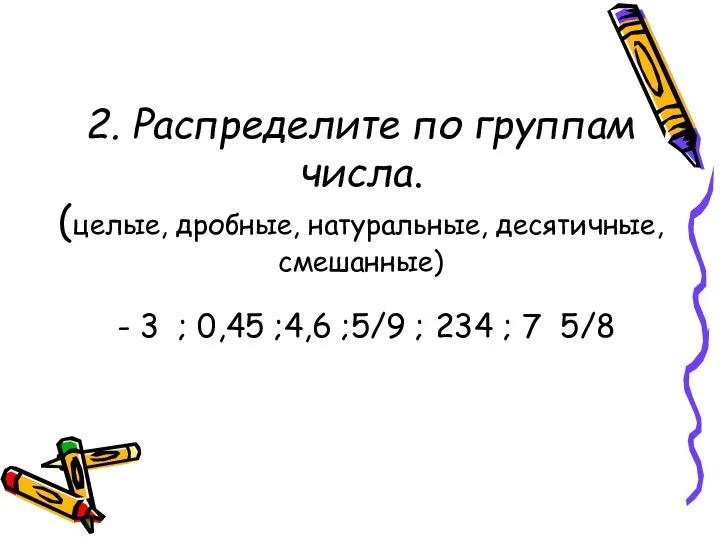 2. Распределите по группам числа. (целые, дробные, натуральные, десятичные, смешанные) -