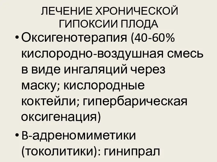 ЛЕЧЕНИЕ ХРОНИЧЕСКОЙ ГИПОКСИИ ПЛОДА Оксигенотерапия (40-60% кислородно-воздушная смесь в виде ингаляций