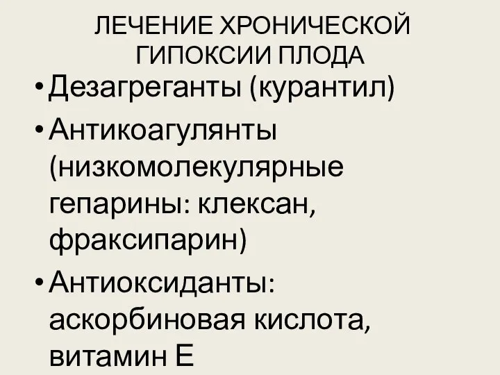 ЛЕЧЕНИЕ ХРОНИЧЕСКОЙ ГИПОКСИИ ПЛОДА Дезагреганты (курантил) Антикоагулянты (низкомолекулярные гепарины: клексан, фраксипарин) Антиоксиданты: аскорбиновая кислота, витамин Е