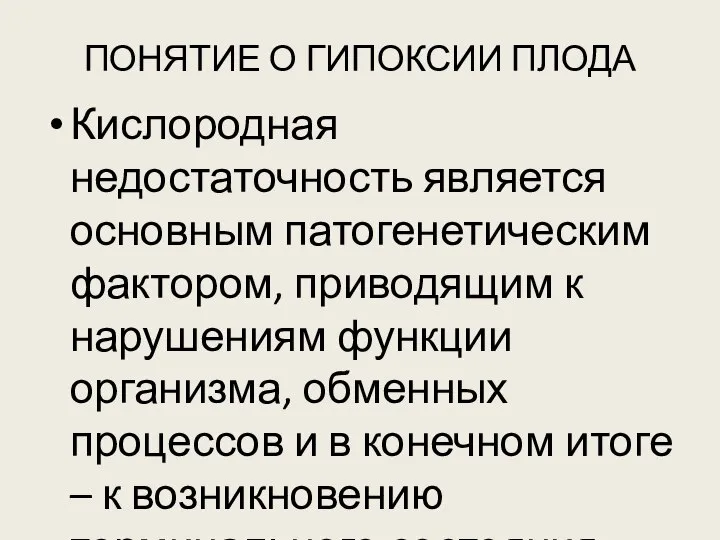 ПОНЯТИЕ О ГИПОКСИИ ПЛОДА Кислородная недостаточность является основным патогенетическим фактором, приводящим