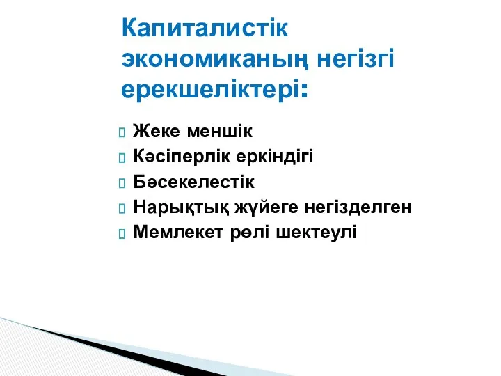 Жеке меншік Кәсіперлік еркіндігі Бәсекелестік Нарықтық жүйеге негізделген Мемлекет рөлі шектеулі Капиталистік экономиканың негізгі ерекшеліктері: