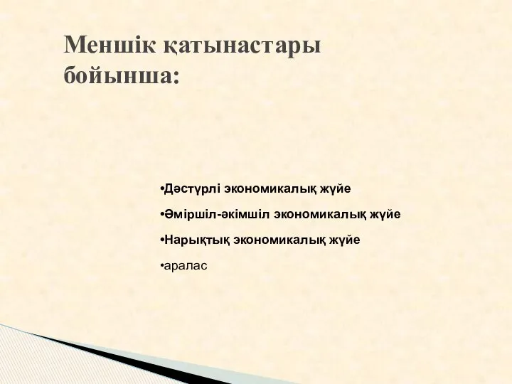 Меншік қатынастары бойынша: Дәстүрлі экономикалық жүйе Әміршіл-әкімшіл экономикалық жүйе Нарықтық экономикалық жүйе аралас