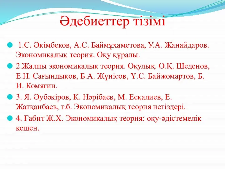 Әдебиеттер тізімі 1.С. Әкімбеков, А.С. Баймұхаметова, У.А. Жанайдаров. Экономикалық теория. Оқу