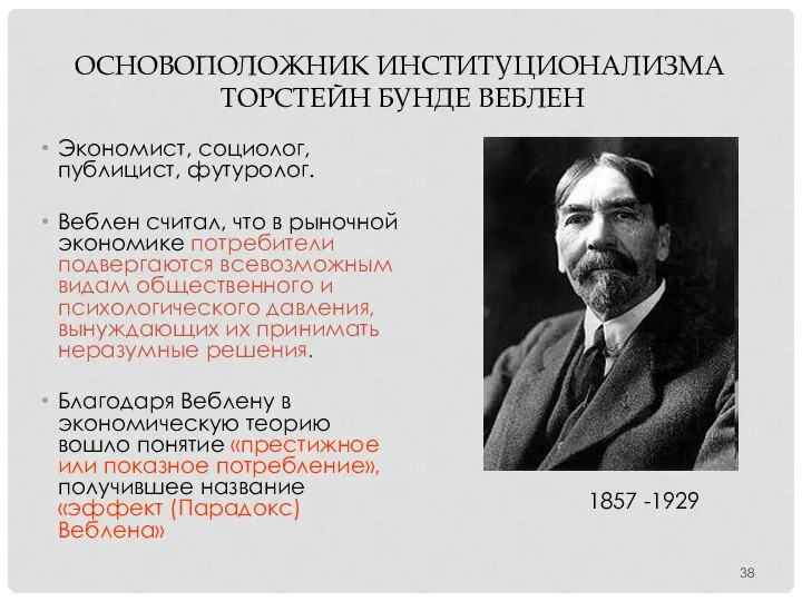 ОСНОВОПОЛОЖНИК ИНСТИТУЦИОНАЛИЗМА ТОРСТЕЙН БУНДЕ ВЕБЛЕН Экономист, социолог, публицист, футуролог. Веблен считал,